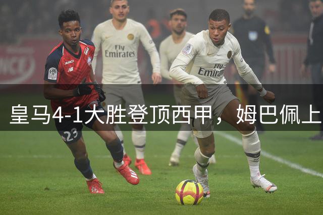 皇马4-1大胜登顶西甲，姆巴佩上演帽子戏法惊艳全场